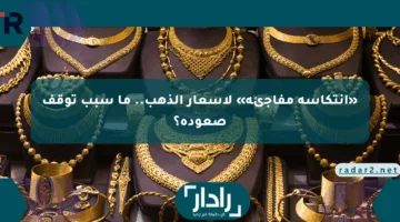«انتكاسة مفاجئة» لأسعار الذهب.. ما سبب توقف صعوده؟